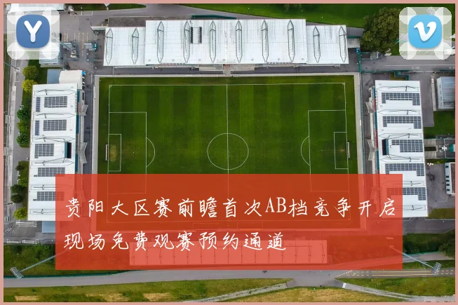 贵阳大区赛前瞻首次AB档竞争开启现场免费观赛预约通道