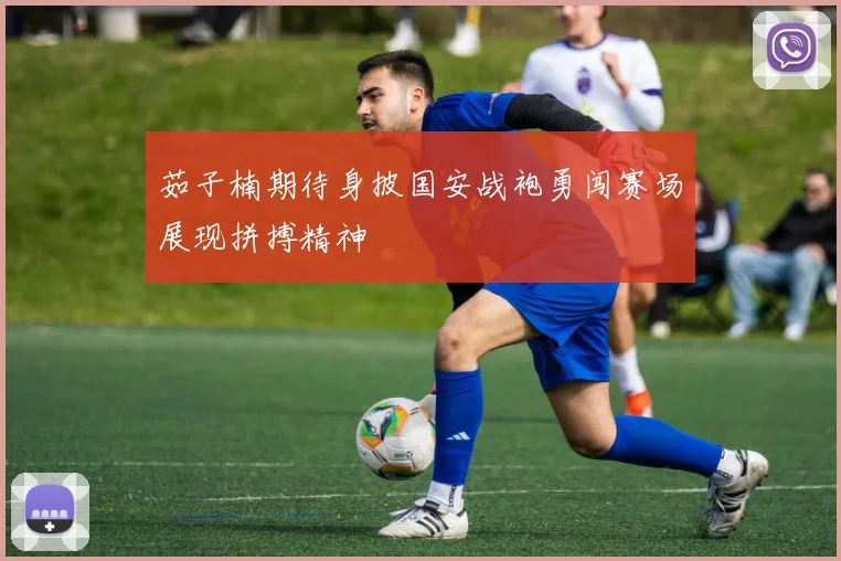 茹子楠期待身披国安战袍勇闯赛场展现拼搏精神