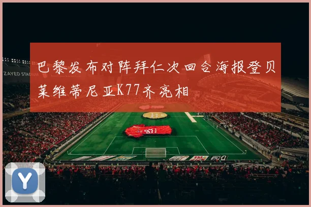 巴黎发布对阵拜仁次回合海报登贝莱维蒂尼亚K77齐亮相