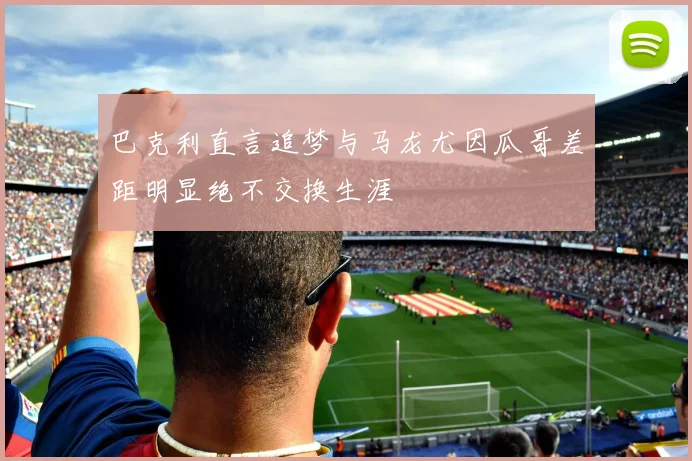 巴克利直言追梦与马龙尤因瓜哥差距明显绝不交换生涯